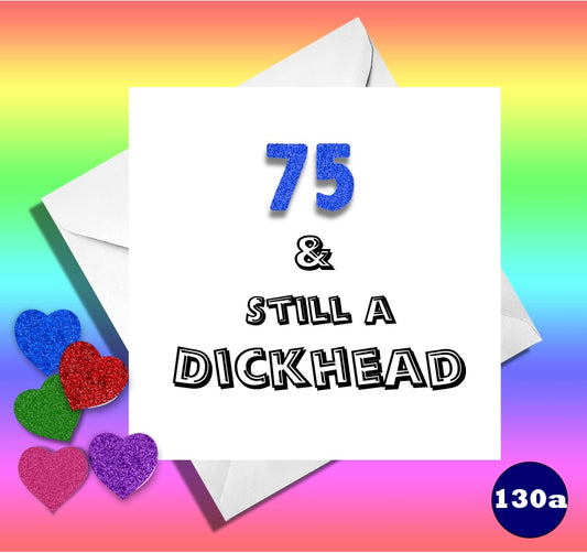 75 and still a Dickhead. Funny age birthday card