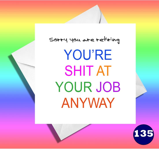 Retirement cardSorry you are retiring , you're shit at your job anyway.  Funny Retirement/leaving card