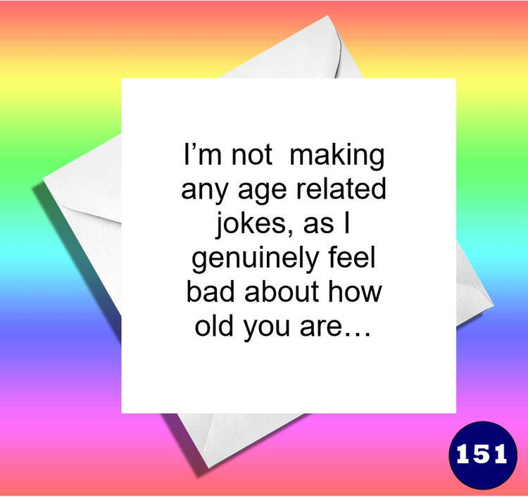 I’m not making any age related jokes, as I genuinely feel bad about how old you are…
