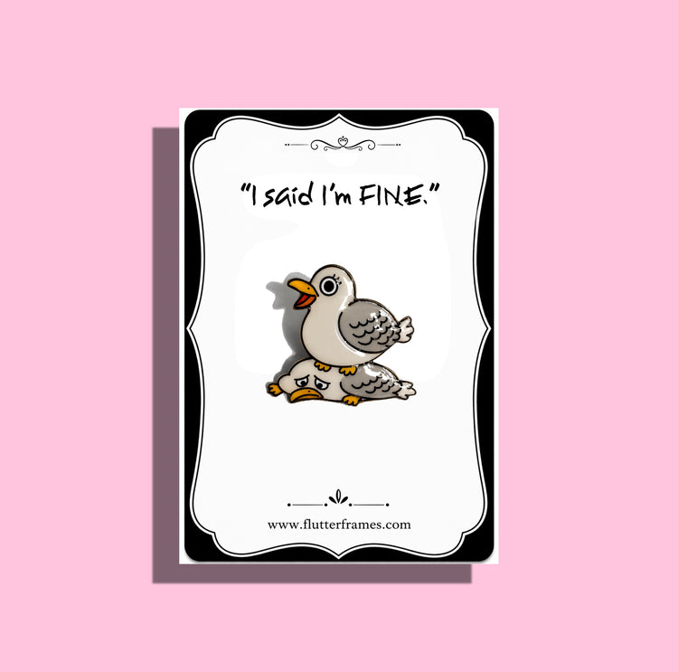 cartoon pigeon enamel pin, 'I said I'm FINE.'