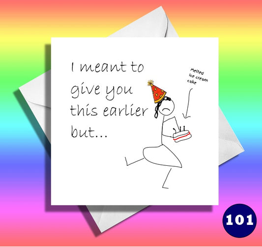 funny birthday card. I meant to give you this earlier but..