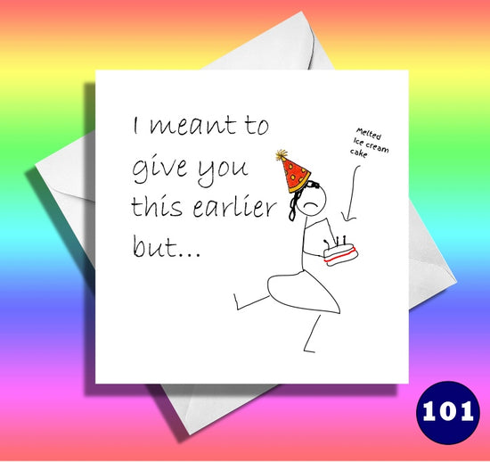 funny birthday card. I meant to give you this earlier but..