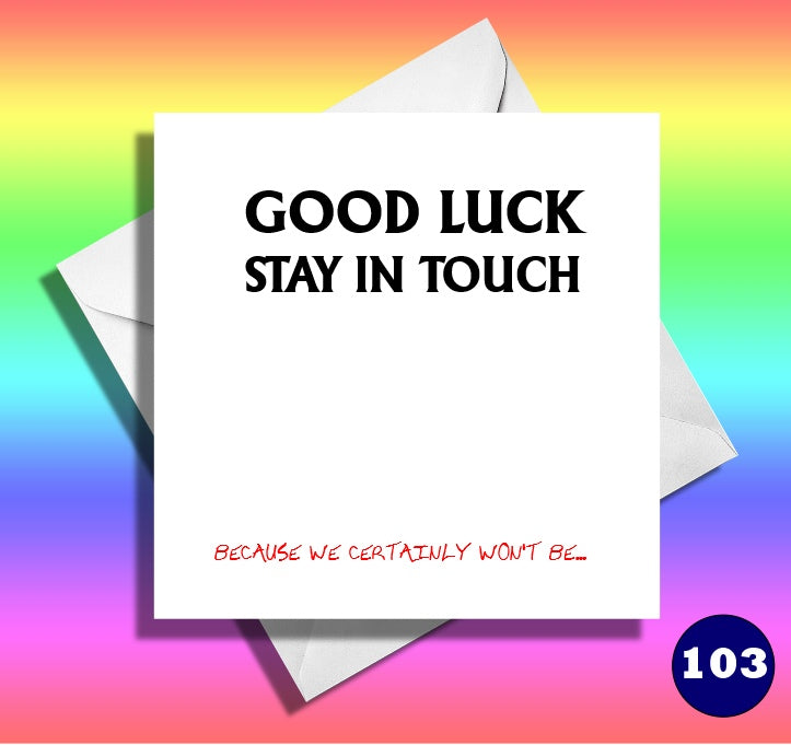 Funny leaving card. Good luck, stay in touch, because we won't be..