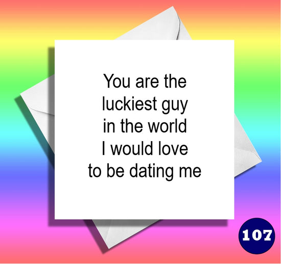 You are the luckiest guy in the world, i would love to be dating me... Funny anniversary card
