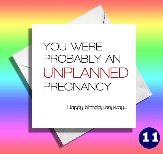 you were probably an unplanned pregnancy