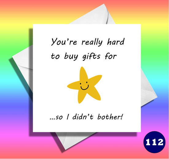 You're really hard to buy gifts for, so I didn't bother. Funny card