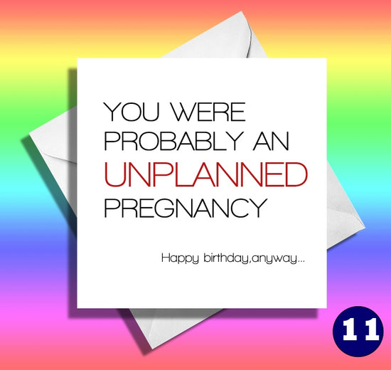 you were probably an unplanned pregnancy