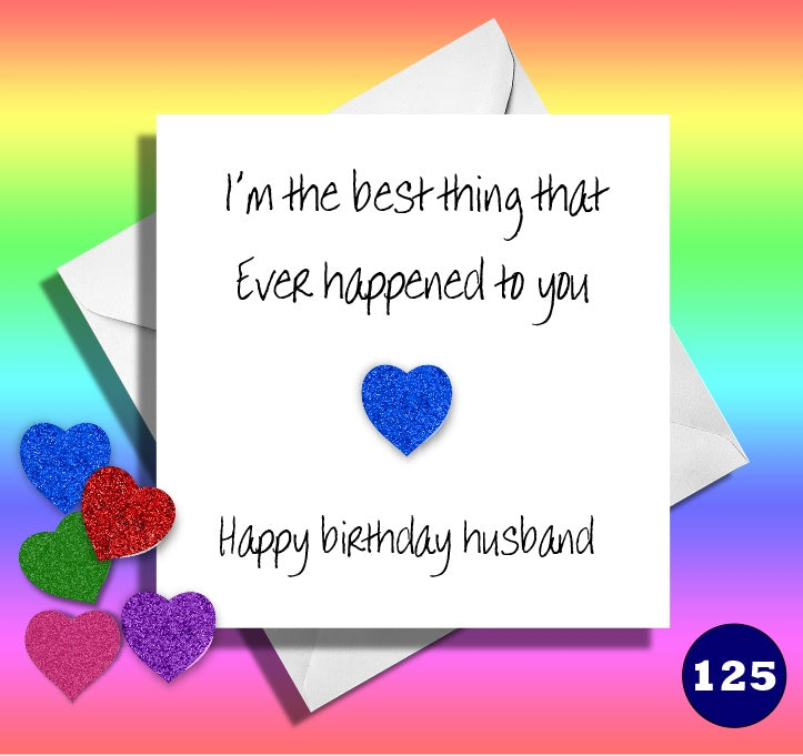 I'm the best thing that ever happened to you. Happy birthday husband. Funny husband birthday card