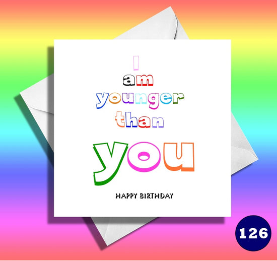 I am younger than you. happy birthday funny card