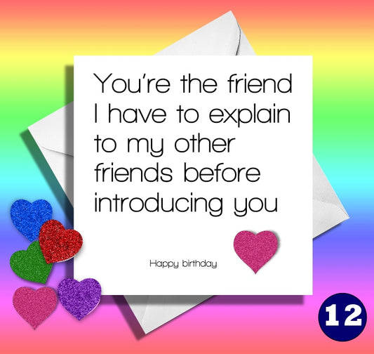 You're the friend I have to explain to my other friends before introducing you. Happy birthday