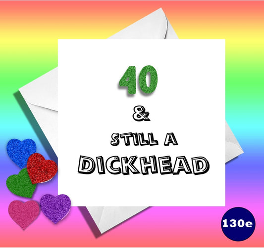 40 and still a Dickhead. Funny age birthday card