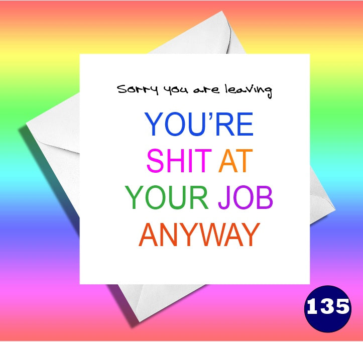 Sorry you are leaving, you're shit at your job anyway