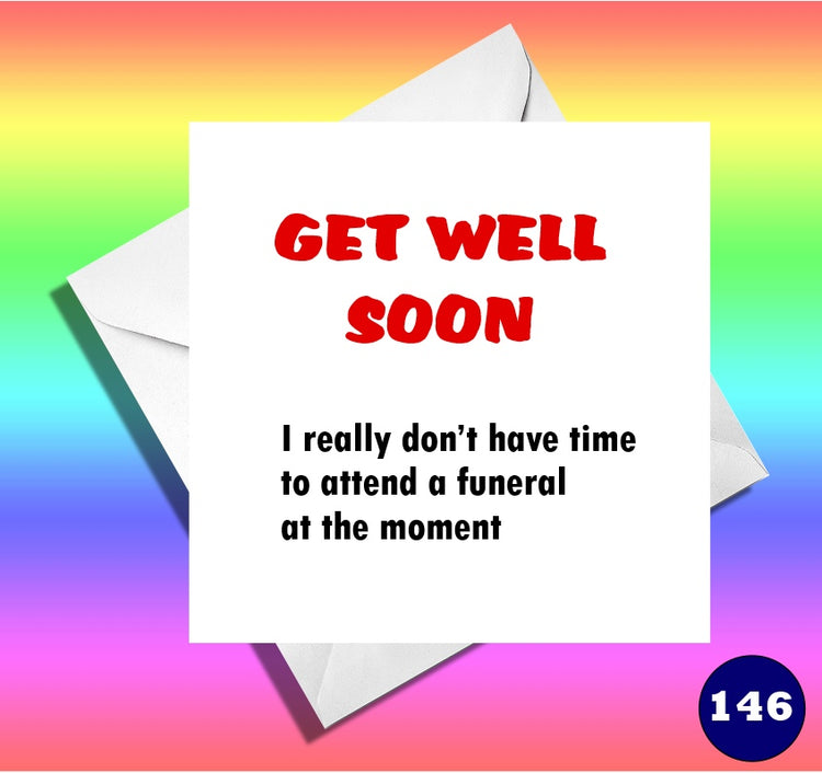 Get well soon, I really don't have time to go to a funeral at the moment