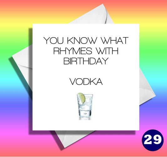 You know what rhymes with birthday.Vodka