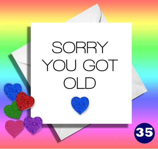 Sorry you got old. Funny birthday card