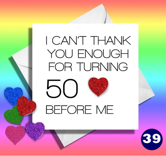 I can't thank you enough for turning 50 before me