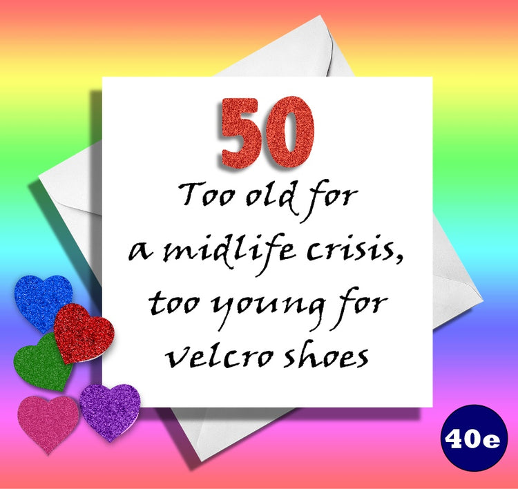 50 too old for a midlife crisis, too young for velcro shoes.Funny 50th Age birthday card