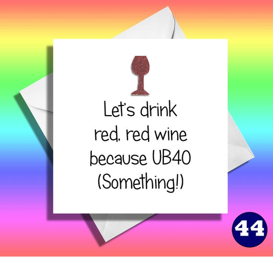 Let's drink red red wine. You be 40