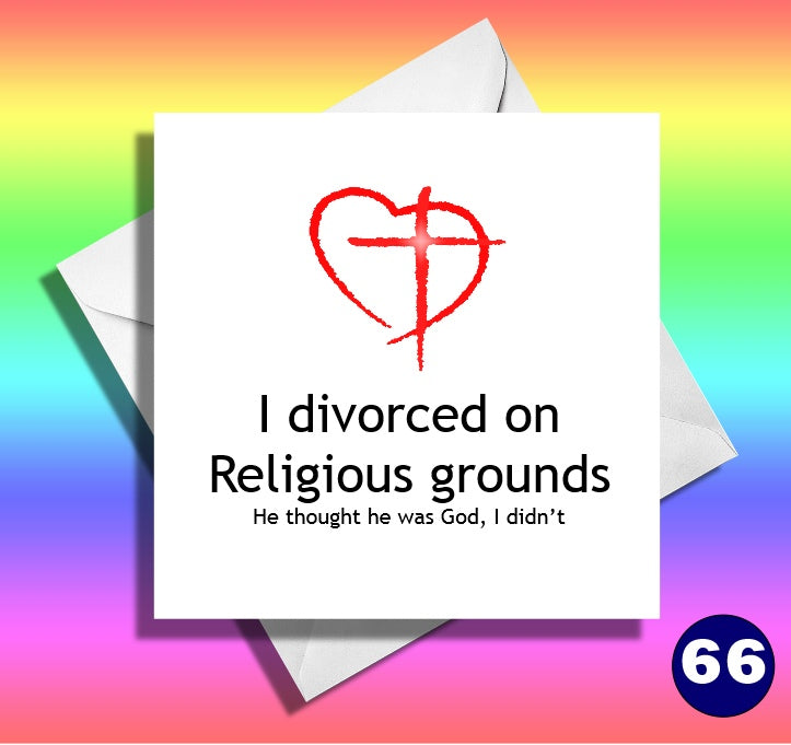I divorced on religious grounds, he though he was god, I didn't. Funny divorce, breakup card