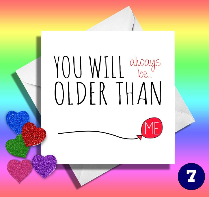 You will always be older than me. Funny birthday card