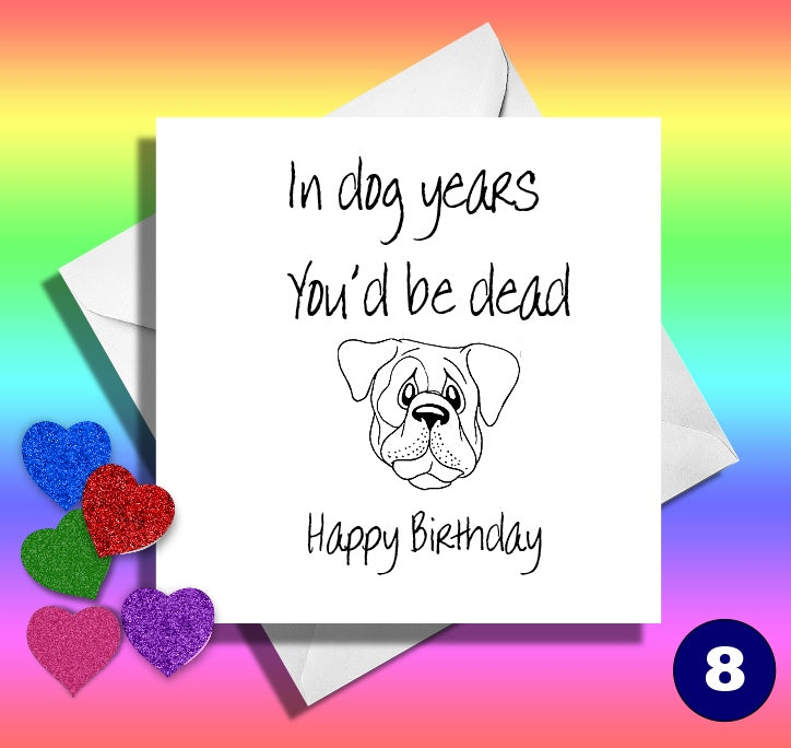 In dog years you'd be dead. Funny birthday card