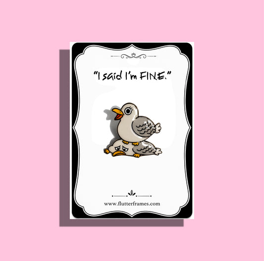 cartoon pigeon enamel pin,  'I said I'm FINE.' 
